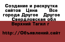 Создание и раскрутка сайтов › Цена ­ 1 - Все города Другое » Другое   . Свердловская обл.,Верхний Тагил г.